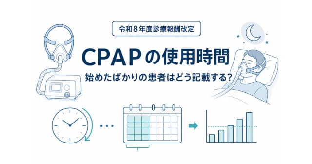 CPAPの使用時間記載と算定ルールとは?導入直後の患者の算定可否を解説