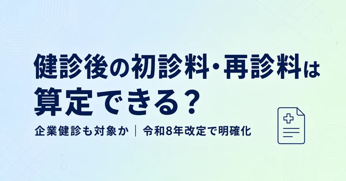 健診後の初診料・再診料は算定できる?企業健診も対象か【R8改定で明確化】