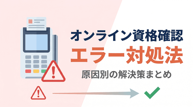 オンライン資格確認でエラーが出たときの対処法|原因別の解決策まとめ