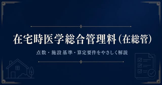 在宅時医学総合管理料(在総管)とは?点数・施設基準・算定要件を解説